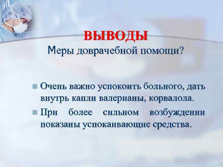 ВЫВОДЫ Меры доврачебной помощи? Очень важно успокоить больного, дать внутрь капли валерианы, корвалола. n