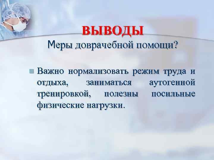ВЫВОДЫ Меры доврачебной помощи? n Важно нормализовать режим труда и отдыха, заниматься аутогенной тренировкой,