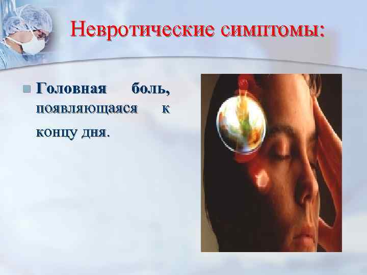 Невротические симптомы: n Головная боль, появляющаяся к концу дня. 