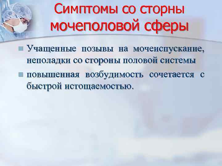 Симптомы со сторны мочеполовой сферы Учащенные позывы на мочеиспускание, неполадки со стороны половой системы
