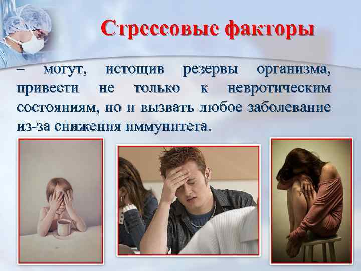 Стрессовые факторы – могут, истощив резервы организма, привести не только к невротическим состояниям, но