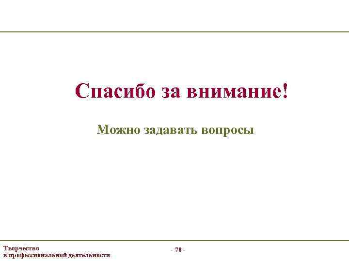 Спасибо за внимание! Можно задавать вопросы Творчество в профессиональной деятельности - 70 - 