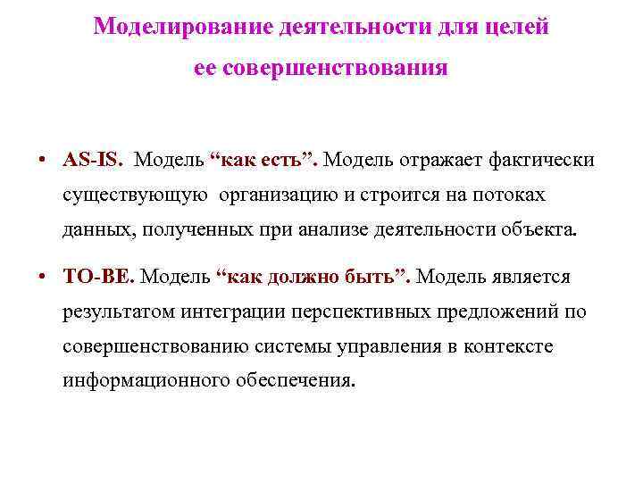 Моделирование деятельности для целей ее совершенствования • AS-IS. Модель “как есть”. Модель отражает фактически