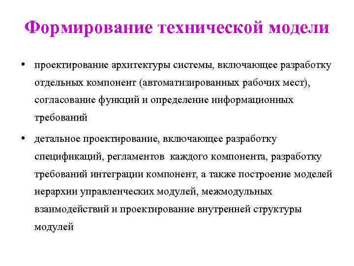Формирование технической модели • проектирование архитектуры системы, включающее разработку отдельных компонент (автоматизированных рабочих мест),