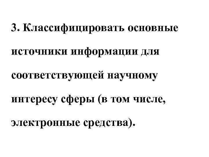 3. Классифицировать основные источники информации для соответствующей научному интересу сферы (в том числе, электронные