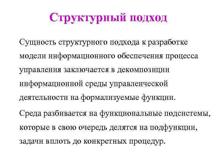 Структурный подход Сущность структурного подхода к разработке модели информационного обеспечения процесса управления заключается в