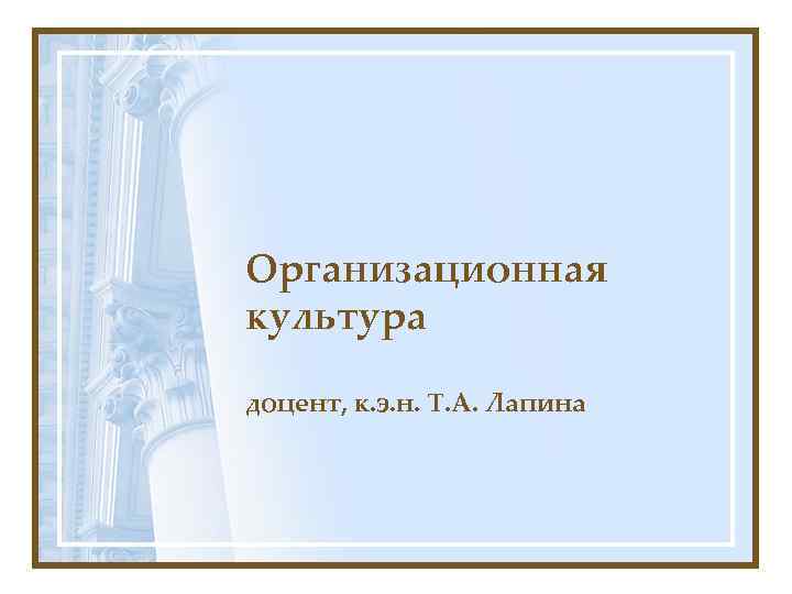 Организационная культура доцент, к. э. н. Т. А. Лапина 