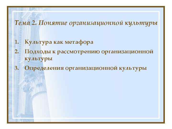 Тема 2. Понятие организационной культуры 1. Культура как метафора 2. Подходы к рассмотрению организационной