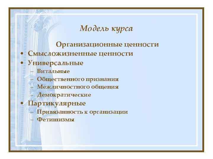 Модель курса Организационные ценности • Смысложизненные ценности • Универсальные – – Витальные Общественного признания