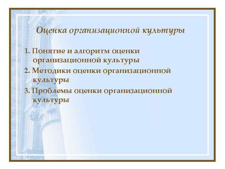 Оценка организационной культуры 1. Понятие и алгоритм оценки организационной культуры 2. Методики оценки организационной