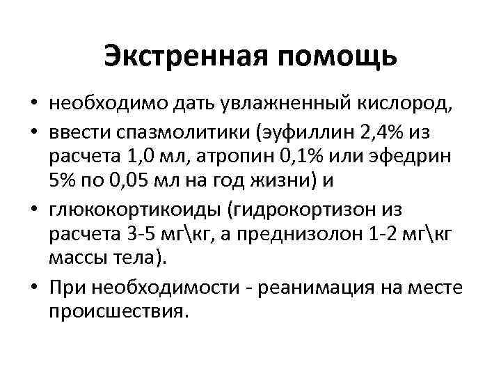 Экстренная помощь • необходимо дать увлажненный кислород, • ввести спазмолитики (эуфиллин 2, 4% из