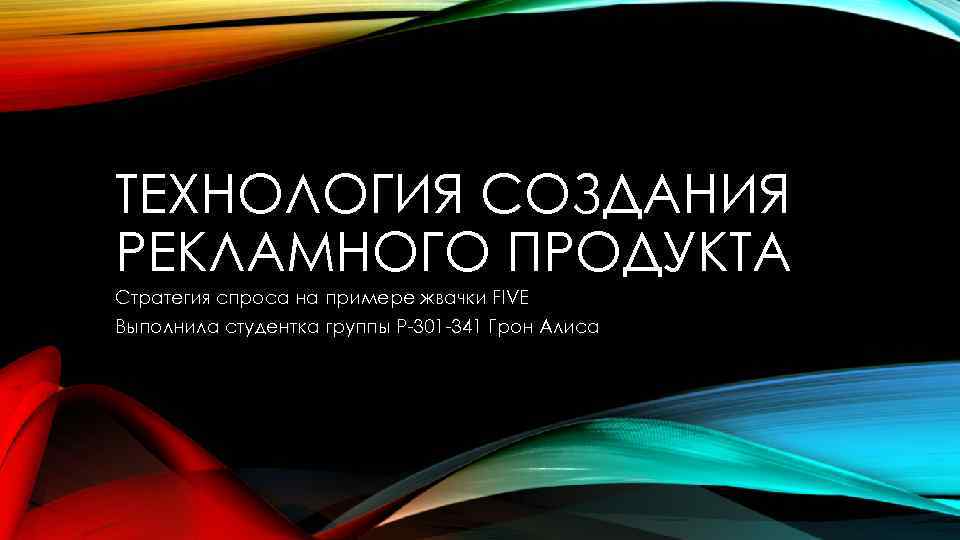 ТЕХНОЛОГИЯ СОЗДАНИЯ РЕКЛАМНОГО ПРОДУКТА Стратегия спроса на примере жвачки FIVE Выполнила студентка группы Р-301