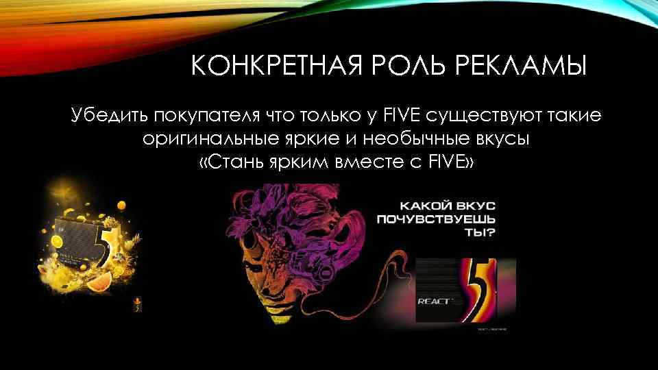 КОНКРЕТНАЯ РОЛЬ РЕКЛАМЫ Убедить покупателя что только у FIVE существуют такие оригинальные яркие и