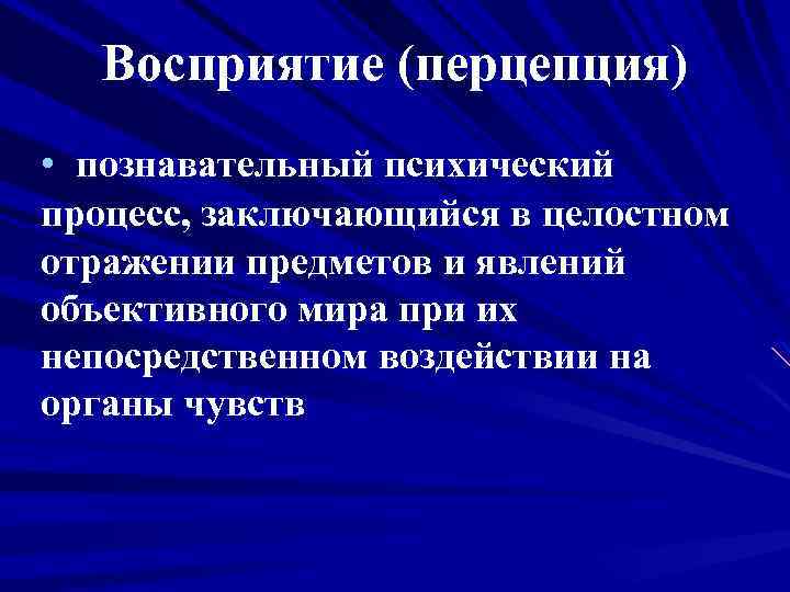 Восприятие (перцепция) • познавательный психический процесс, заключающийся в целостном отражении предметов и явлений объективного