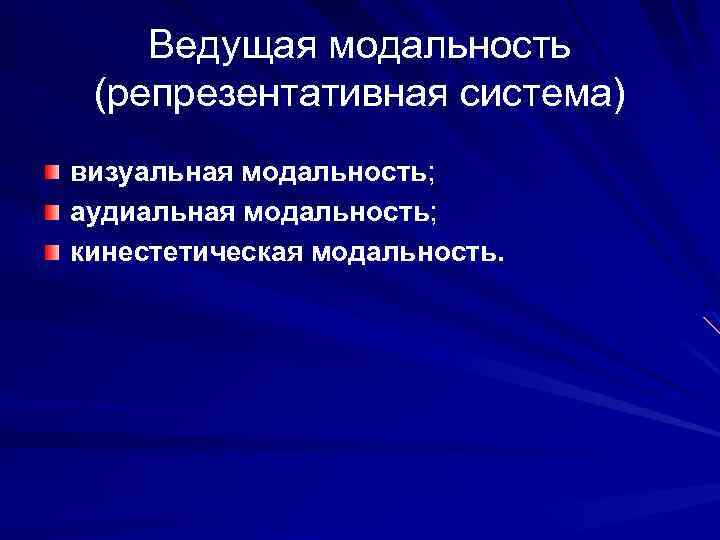 Ведущая модальность (репрезентативная система) визуальная модальность; аудиальная модальность; кинестетическая модальность. 