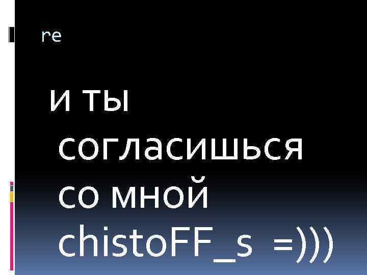 re и ты согласишься со мной chisto. FF_s =))) 