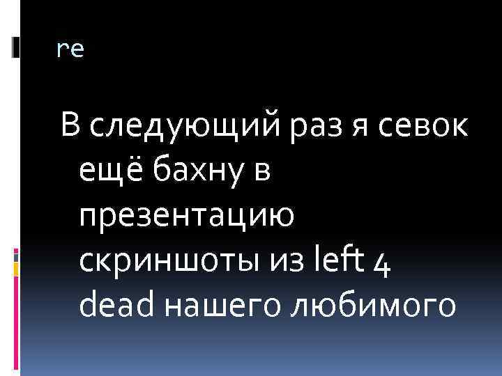 re В следующий раз я севок ещё бахну в презентацию скриншоты из left 4