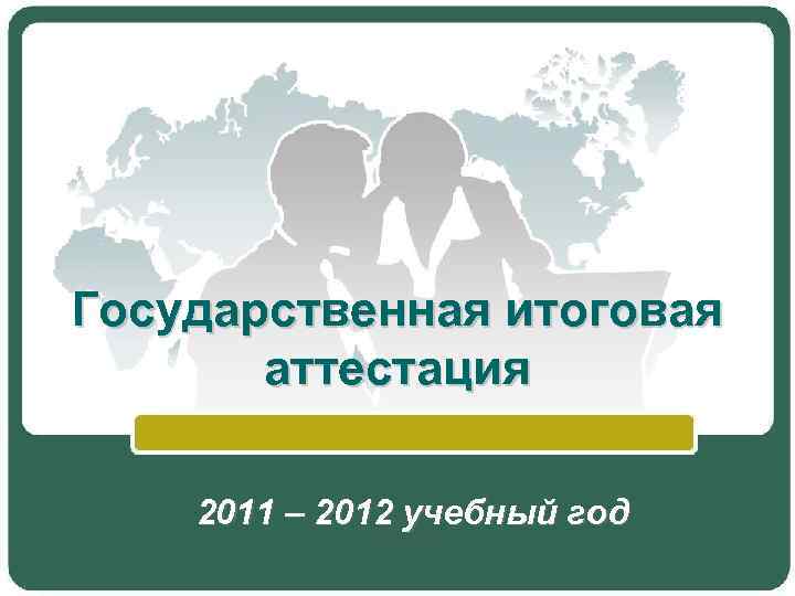 Государственная итоговая аттестация 2011 – 2012 учебный год 