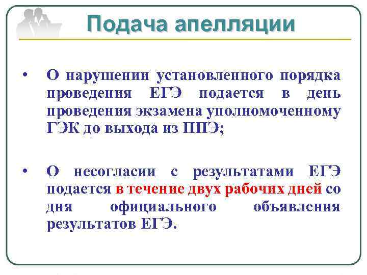 Подача апелляции • О нарушении установленного порядка проведения ЕГЭ подается в день проведения экзамена