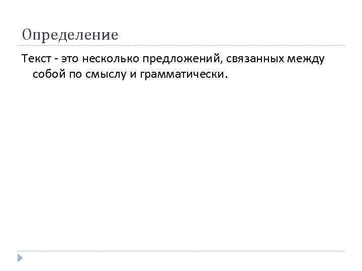 Определение Текст - это несколько предложений, связанных между собой по смыслу и грамматически. 