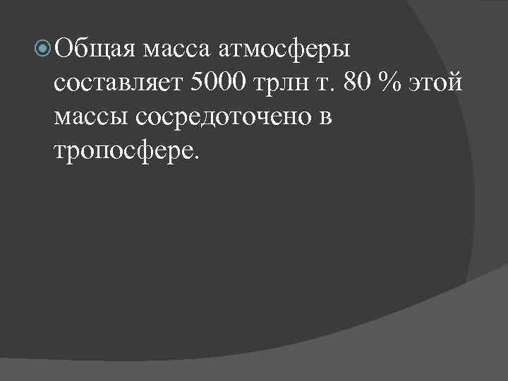  Общая масса атмосферы составляет 5000 трлн т. 80 % этой массы сосредоточено в