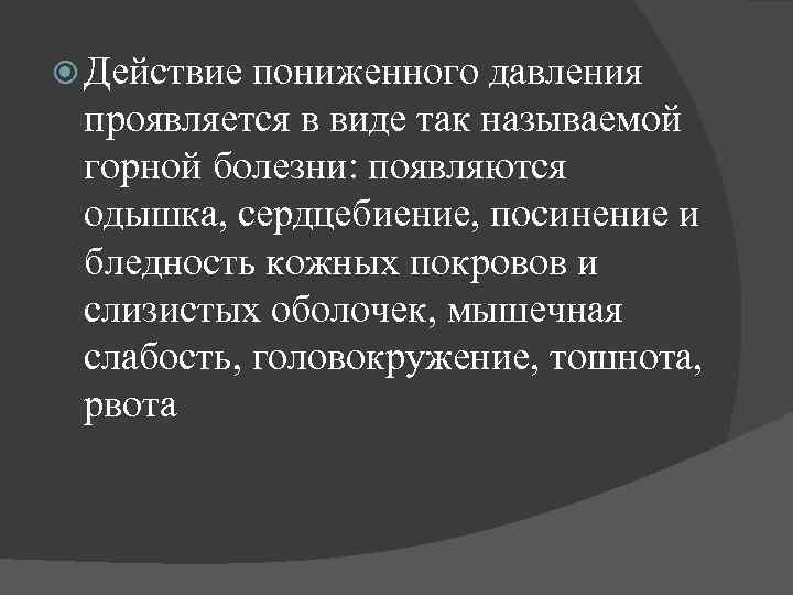  Действие пониженного давления проявляется в виде так называемой горной болезни: появляются одышка, сердцебиение,