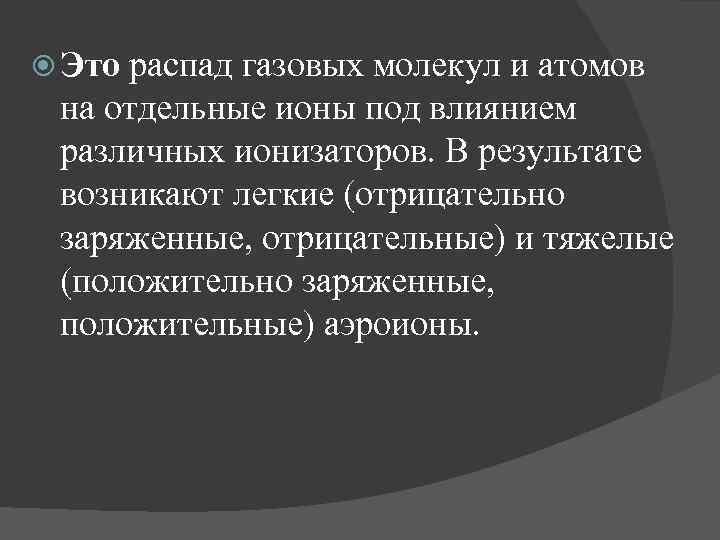  Это распад газовых молекул и атомов на отдельные ионы под влиянием различных ионизаторов.