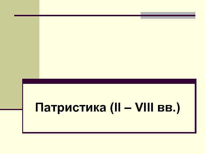 Патристика (II – VIII вв. ) 