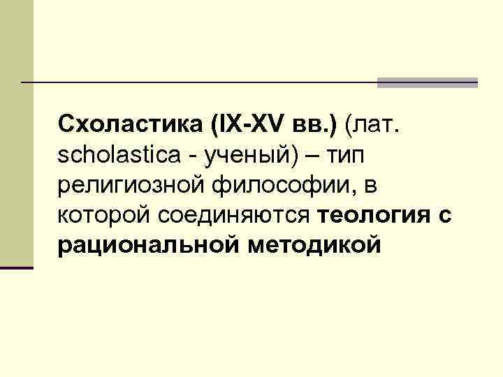 Схоластика (IX-XV вв. ) (лат. scholastica - ученый) – тип религиозной философии, в которой
