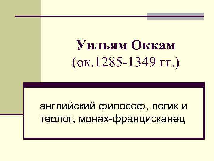 Уильям Оккам (ок. 1285 -1349 гг. ) английский философ, логик и теолог, монах-францисканец 