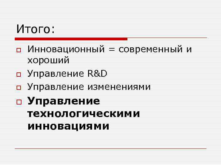 Итого: o o Инновационный = современный и хороший Управление R&D Управление изменениями Управление технологическими