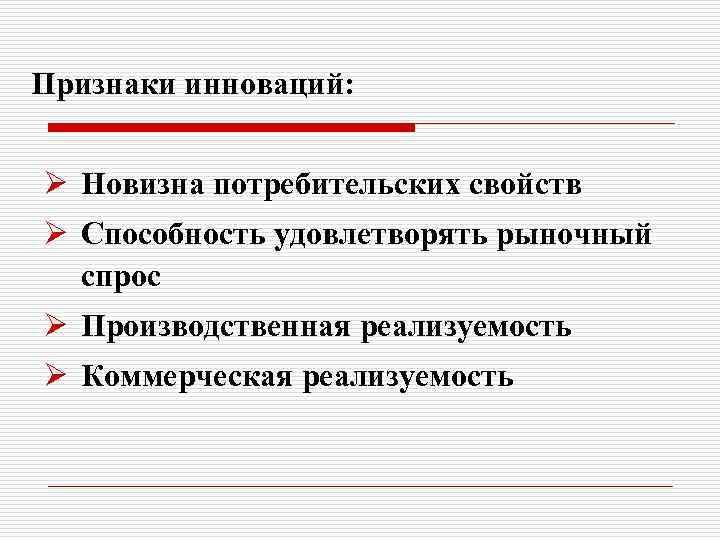 Признаки инноваций: Ø Новизна потребительских свойств Ø Способность удовлетворять рыночный спрос Ø Производственная реализуемость