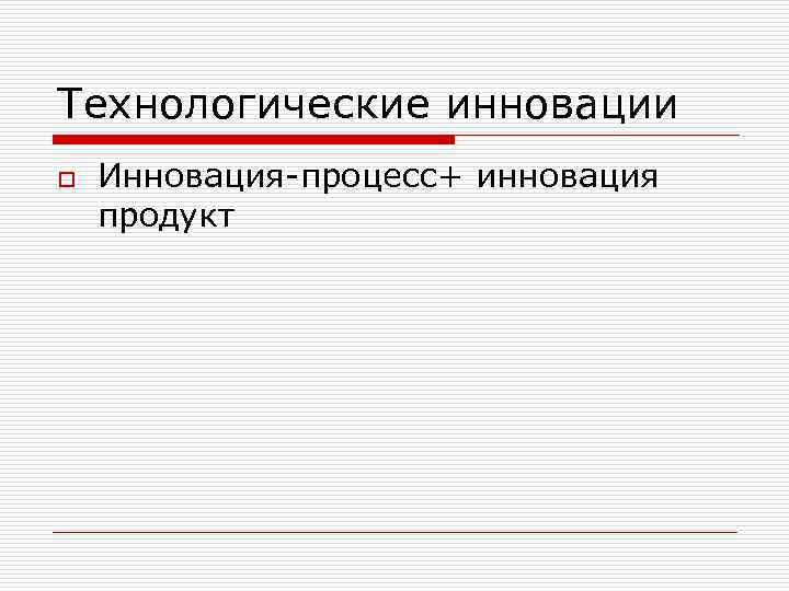 Технологические инновации o Инновация-процесс+ инновация продукт 