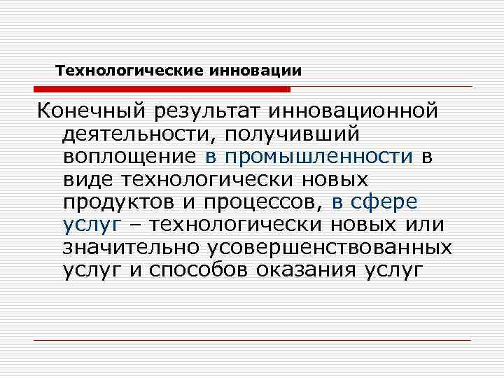 Технологические инновации Конечный результат инновационной деятельности, получивший воплощение в промышленности в виде технологически новых