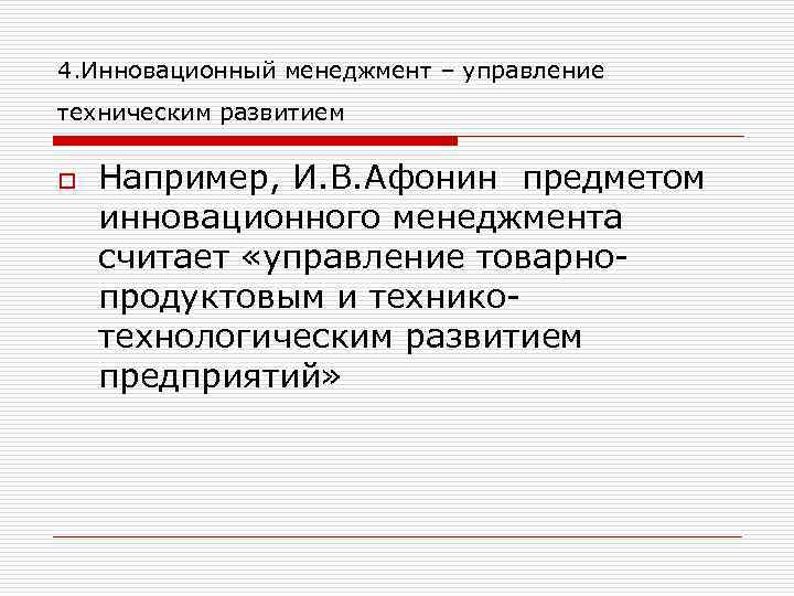 4. Инновационный менеджмент – управление техническим развитием o Например, И. В. Афонин предметом инновационного