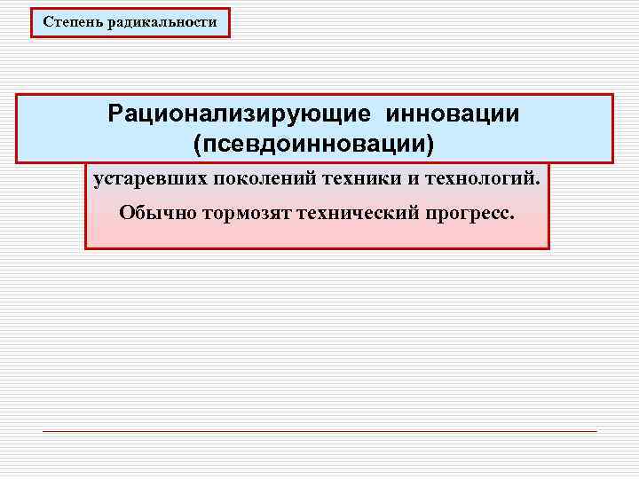 Степень радикальности Рационализирующие инновации (псевдоинновации) Затрагивают частичное улучшение устаревших поколений техники и технологий. Обычно