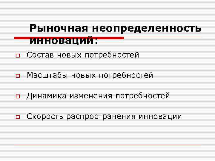 Рыночная неопределенность инноваций: o Состав новых потребностей o Масштабы новых потребностей o Динамика изменения