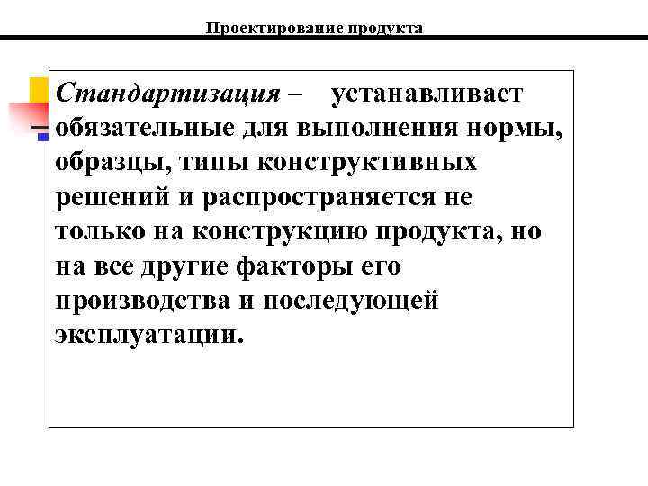 Проектирование продукта Стандартизация – устанавливает обязательные для выполнения нормы, образцы, типы конструктивных решений и