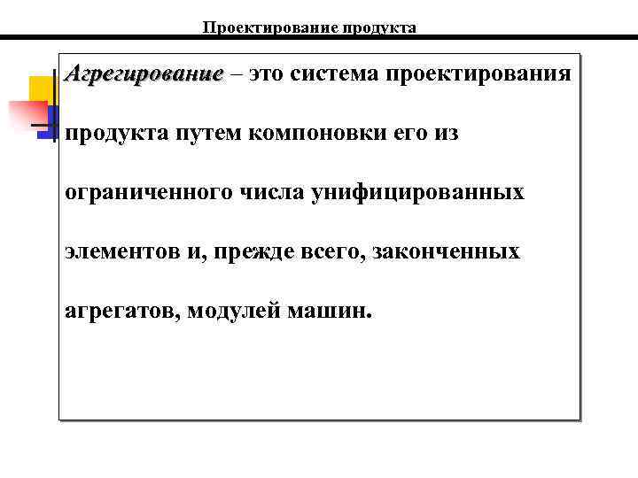 Проектирование продукта Агрегирование – это система проектирования продукта путем компоновки его из ограниченного числа