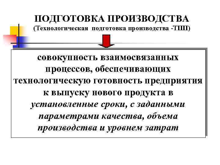 ПОДГОТОВКА ПРОИЗВОДСТВА (Технологическая подготовка производства -ТПП) совокупность взаимосвязанных процессов, обеспечивающих технологическую готовность предприятия к