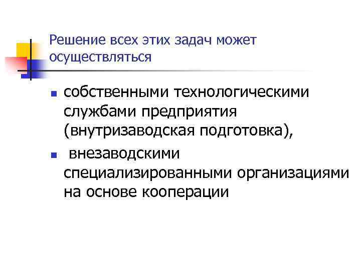 Решение всех этих задач может осуществляться n n собственными технологическими службами предприятия (внутризаводская подготовка),