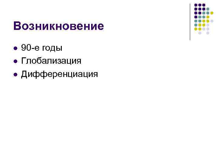 Возникновение l l l 90 -е годы Глобализация Дифференциация 
