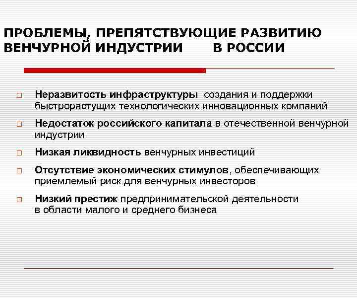 ПРОБЛЕМЫ, ПРЕПЯТСТВУЮЩИЕ РАЗВИТИЮ ВЕНЧУРНОЙ ИНДУСТРИИ В РОССИИ o Неразвитость инфраструктуры создания и поддержки быстрорастущих