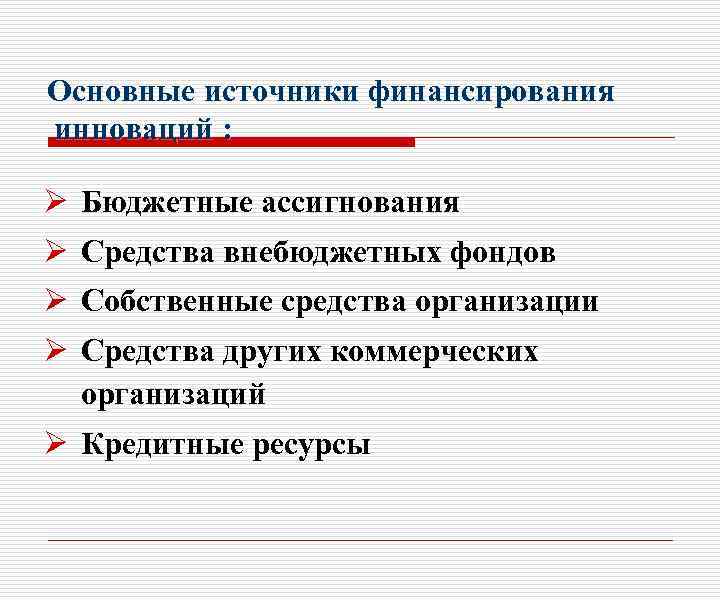 Основные источники финансирования инноваций : Ø Бюджетные ассигнования Ø Средства внебюджетных фондов Ø Собственные