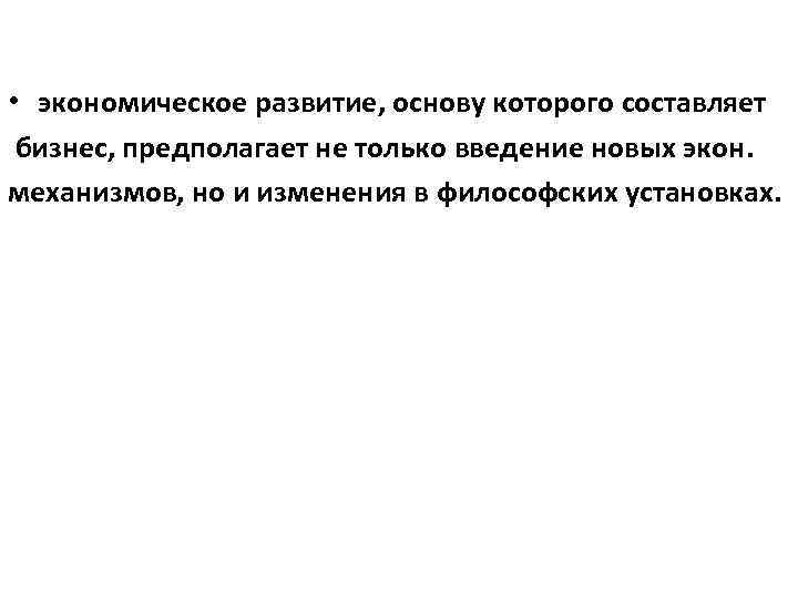  • экономическое развитие, основу которого составляет бизнес, предполагает не только введение новых экон.