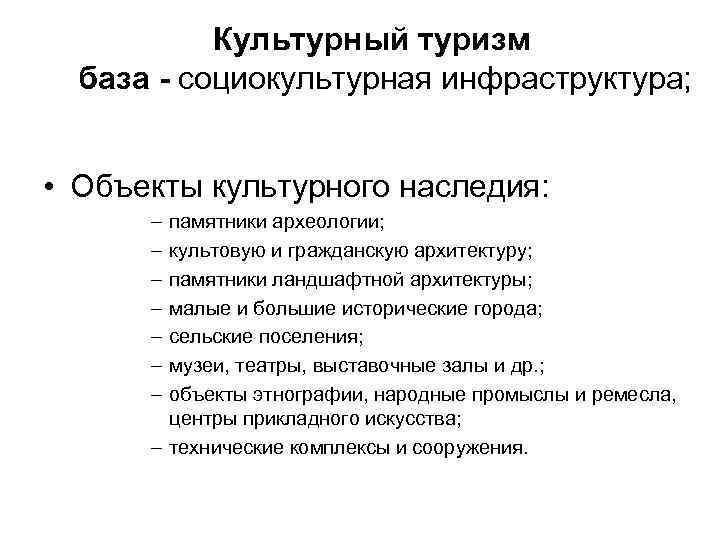 Культурный туризм база - социокультурная инфраструктура; • Объекты культурного наследия: – – – –