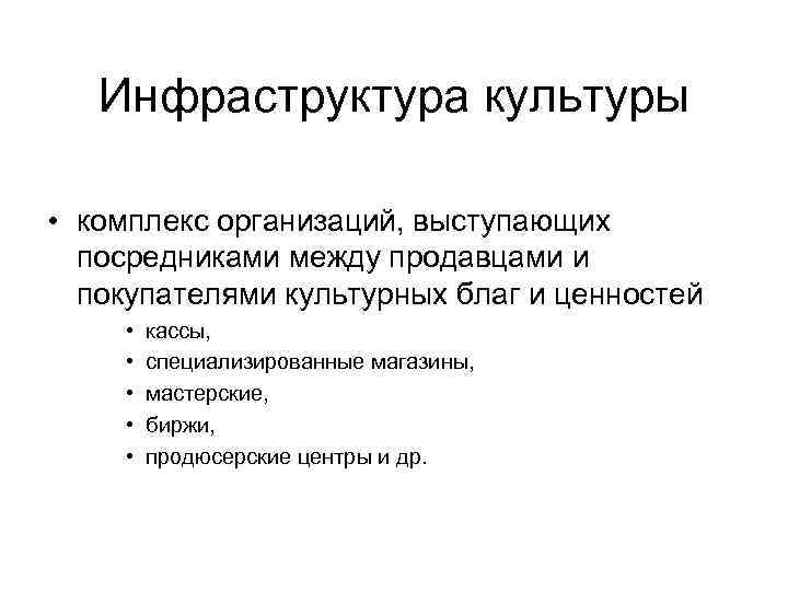 Инфраструктура культуры • комплекс организаций, выступающих посредниками между продавцами и покупателями культурных благ и