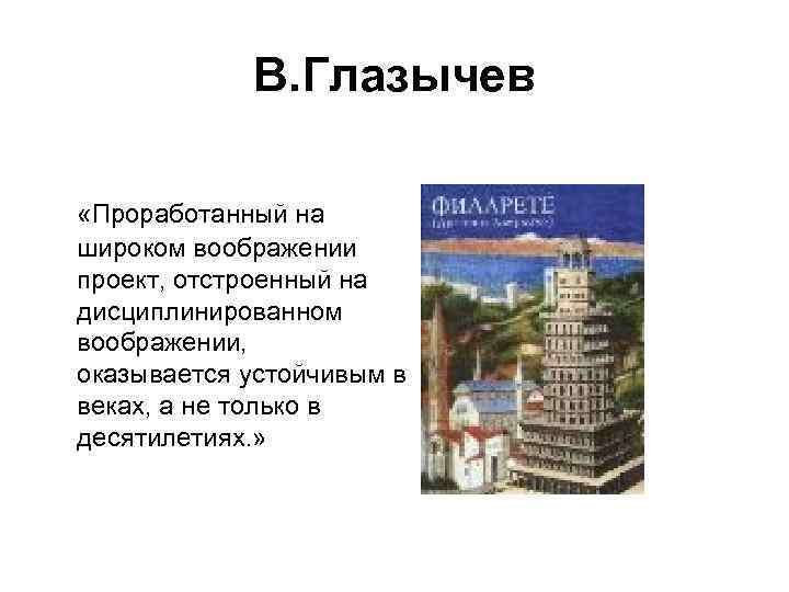 В. Глазычев «Проработанный на широком воображении проект, отстроенный на дисциплинированном воображении, оказывается устойчивым в