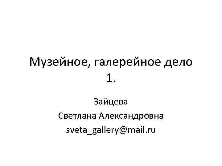 Музейное, галерейное дело 1. Зайцева Светлана Александровна sveta_gallery@mail. ru 