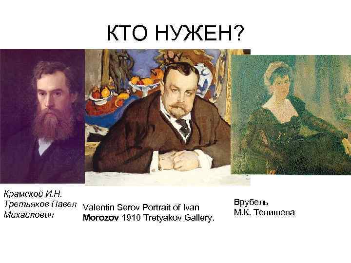 КТО НУЖЕН? Крамской И. Н. Третьяков Павел Valentin Serov Portrait of Ivan Михайлович. Morozov